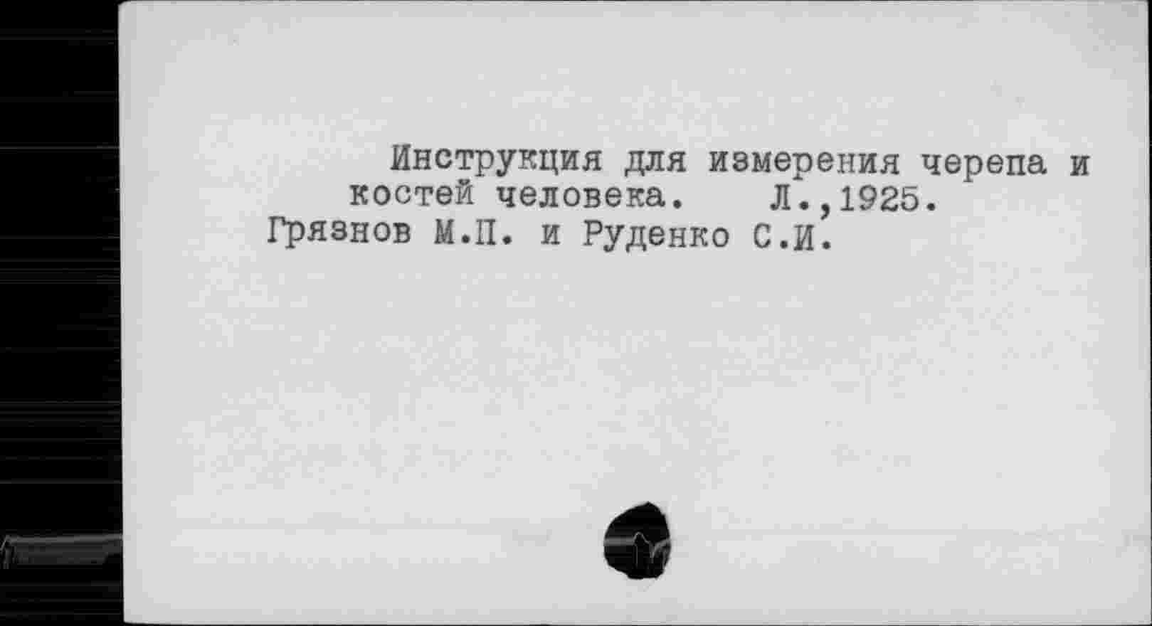 ﻿Инструкция для измерения черепа и костей человека. Л.,1925.
Грязнов М.П. и Руденко С.И.
